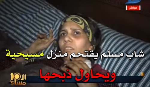 للمرة الثانية هذا الأسبوع: شاب مسلم يقتحم منزل سيدة مسيحية ويحاول ذبحها بمنشية ناصر