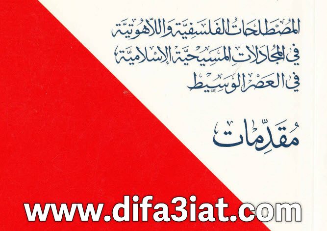 المصطلحات الفلسفية واللاهوتية في المجادلات المسيحية الإسلامية في العصر الوسيط، مقدمات - بولس الخوري 3 024- المصطلحات الفلسفية واللاهوتية في المجادلات المسيحية الإسلامية في العصر الوسيط، مقدمات
