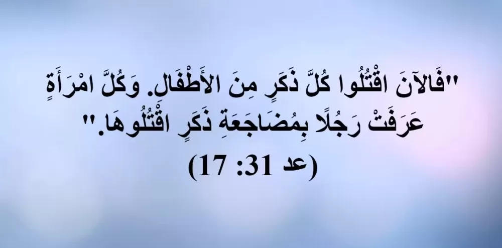 هل تم اغتصاب النساء؟ فالآن اقتلوا كل ذكر من الأطفال وكل امرأة عرفت رجلا بمضاجعة ذكر اقتلوها (العدد 31: 17)