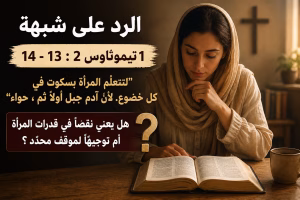 «لتتعلم المرأة بسكوت في كل خضوع. لأن آدم جُبل أولًا ثم حواء» الرد على شبهة تيموثاوس الأولى 2: 13–14