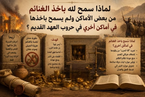 لماذا سمح الله بأخذ الغنائم من بعض الأماكن ولم يسمح بأخذها في أماكن أخرى في حروب العهد القديم؟