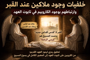 خلفيات وجود ملاكين عند القبر وارتباطهم بوجود الكاروبيم في تابوت العهد