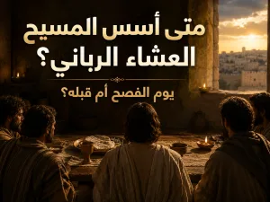 هل أسس المسيح العشاء الرباني في يوم الفصح أم في اليوم السابق؟ الرد على شبهة مرقس 14: 12 وما بعده ومقارنة الأناجيل الإزائية بإنجيل يوحنا