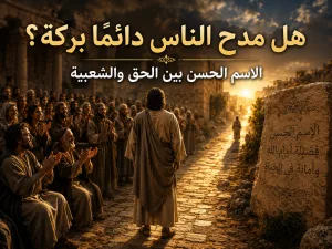 هل السمعة الحسنة بركة أم أن مدح الناس قد يكون خطرًا؟