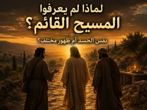 لماذا لم يعرف التلاميذ المسيح بعد القيامة فورًا؟ وهل قام المسيح بنفس جسده الحقيقي؟ لوقا 24: 31