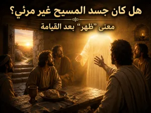 هل كان جسد المسيح بعد القيامة غير مرئي بطبيعته؟ لوقا 24: 34 ومعنى “ظهر” وهل كان المسيح يتجسد ثم يختفي؟