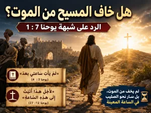 هل خاف المسيح من الموت؟ يوحنا 7: 1 هل تجنّب المسيح الموت بينما أوصى تلاميذه ألا يخافوا ممن يقتلون الجسد؟