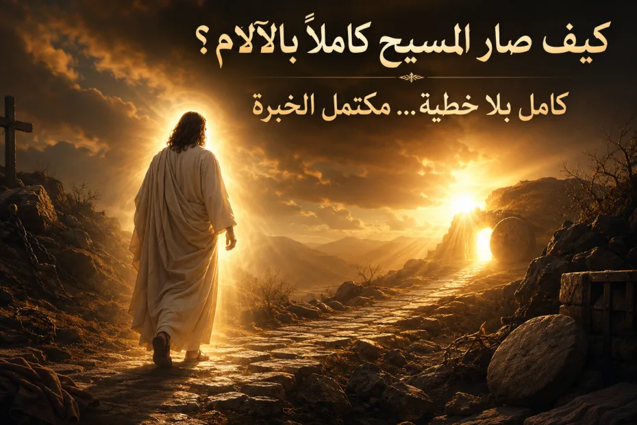 كيف صار المسيح كاملًا بالآلام وهو كامل بلا خطية؟ عبرانيين 2: 10 هل كان المسيح ناقصًا ثم صار كاملًا؟